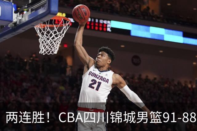 两连胜！CBA四川锦城男篮91-88力擒“东北虎”吉林